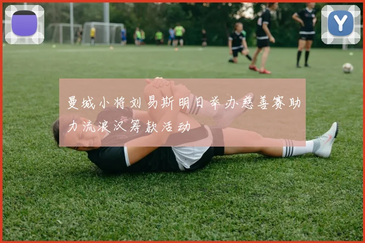 曼城小将刘易斯明日举办慈善赛助力流浪汉筹款活动