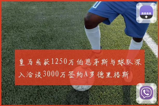 皇马或获1250万伯恩茅斯与球队深入洽谈3000万签约A罗德里格斯