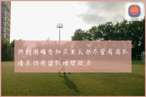热刺明确告知贝里瓦尔尽管有离队请求仍将留队继续效力