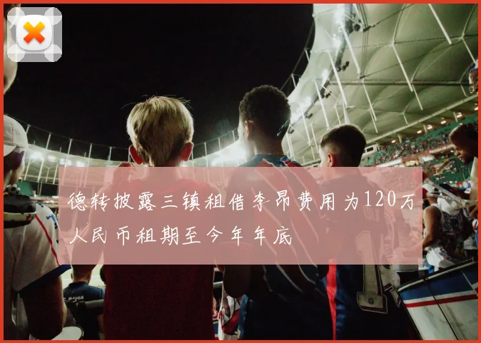 德转披露三镇租借李昂费用为120万人民币租期至今年年底