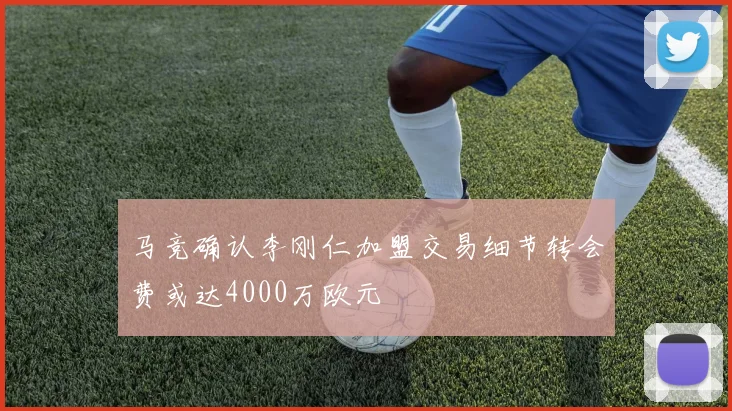 马竞确认李刚仁加盟交易细节转会费或达4000万欧元
