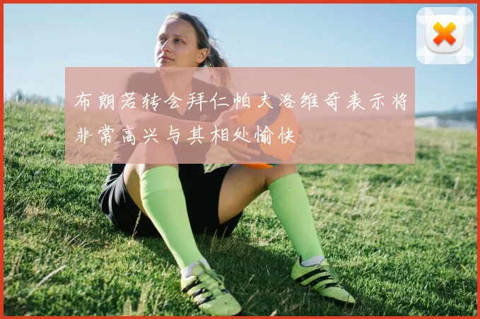布朗若转会拜仁帕夫洛维奇表示将非常高兴与其相处愉快